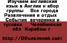 Изучаем английский язык в Англии.н абор группы. - Все города Развлечения и отдых » События, вечеринки и тусовки   . Челябинская обл.,Карабаш г.